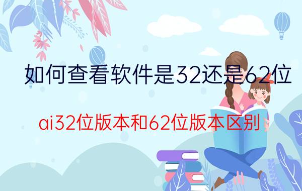 如何查看软件是32还是62位 ai32位版本和62位版本区别？